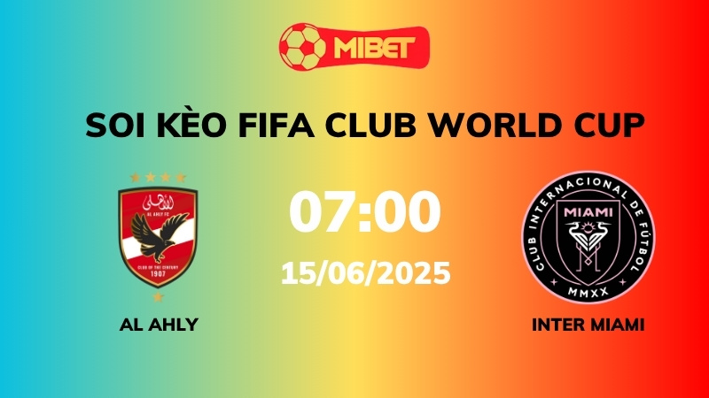 Soi kèo Al Ahly vs Inter Miami – 07h00 – 15/06 – FIFA Club World Cup