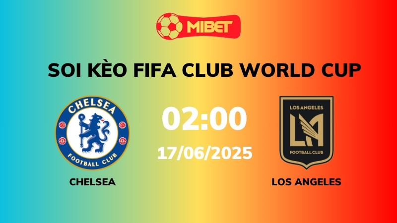 Soi kèo Chelsea vs Los Angeles – 02h00 – 17/06 – FIFA Club World Cup