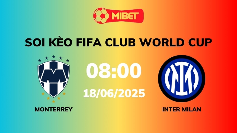 Soi kèo Monterrey vs Inter Milan – 08h00 – 18/06 FIFA Club World Cup