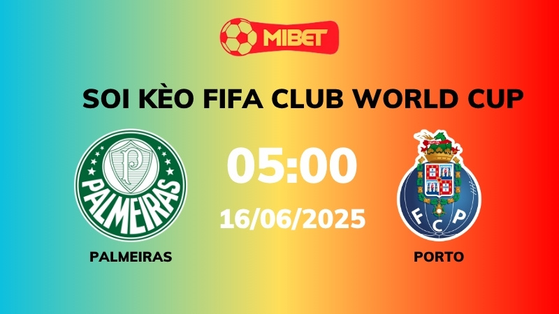 Soi kèo Palmeiras vs Porto – 05h00 – 16/06 – FIFA Club World Cup