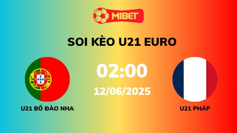 Soi kèo U21 Bồ Đào Nha vs U21 Pháp – 02h00 – 12/06 – U21 Euro